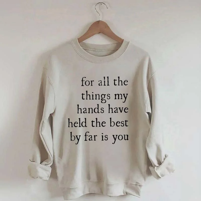 breathable hemp sweatshirts airy -For All The Things My Hands Have Held The Best By Far Is You Sweatshirt